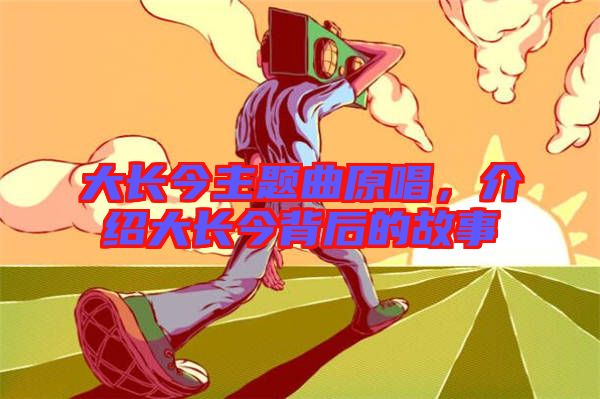 大長(zhǎng)今主題曲原唱，介紹大長(zhǎng)今背后的故事