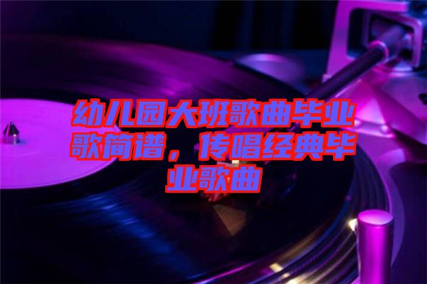 幼兒園大班歌曲畢業(yè)歌簡譜，傳唱經(jīng)典畢業(yè)歌曲