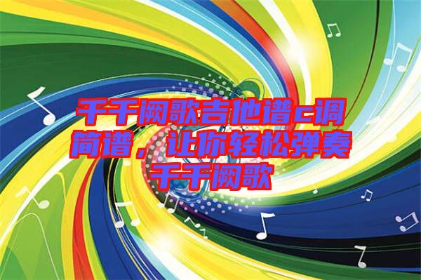 千千闕歌吉他譜c調(diào)簡(jiǎn)譜，讓你輕松彈奏千千闕歌