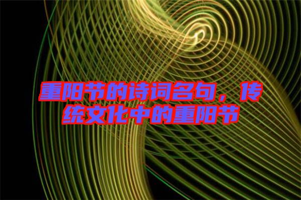 重陽節(jié)的詩詞名句，傳統(tǒng)文化中的重陽節(jié)