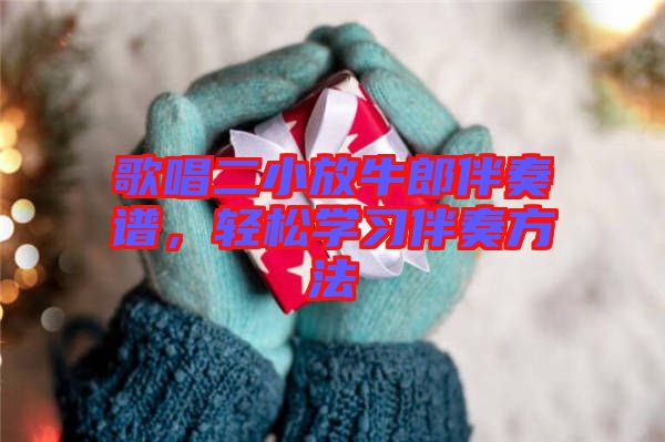 歌唱二小放牛郎伴奏譜，輕松學(xué)習(xí)伴奏方法