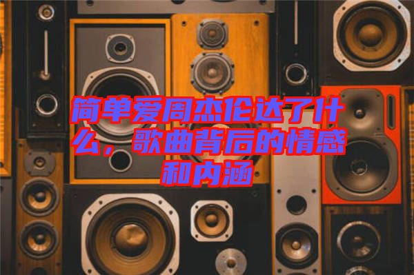 簡單愛周杰倫達了什么，歌曲背后的情感和內(nèi)涵