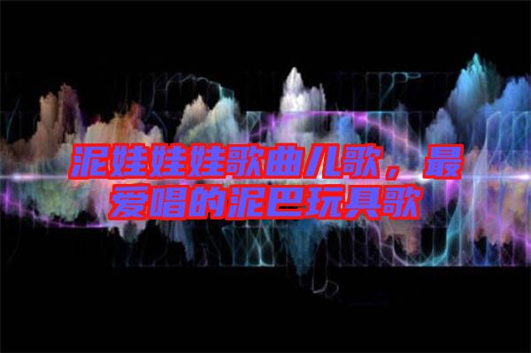 泥娃娃娃歌曲兒歌，最愛唱的泥巴玩具歌