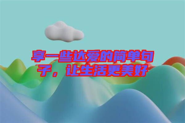 享一些達(dá)愛的簡單句子，讓生活更美好