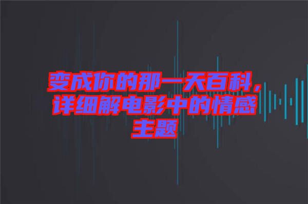 變成你的那一天百科，詳細(xì)解電影中的情感主題