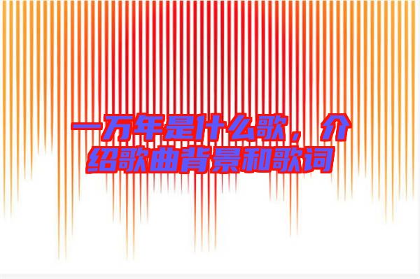 一萬(wàn)年是什么歌，介紹歌曲背景和歌詞