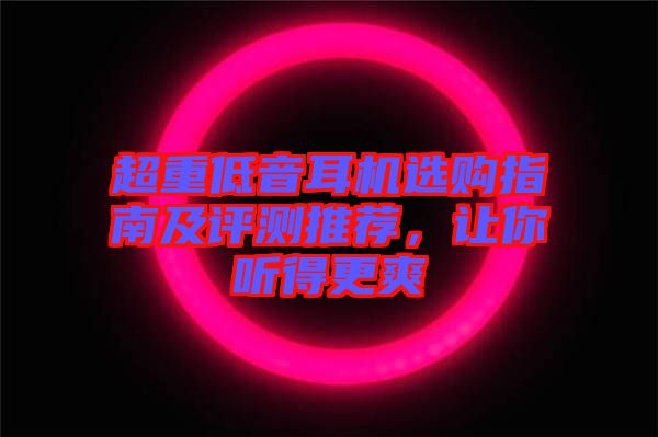超重低音耳機(jī)選購(gòu)指南及評(píng)測(cè)推薦，讓你聽(tīng)得更爽