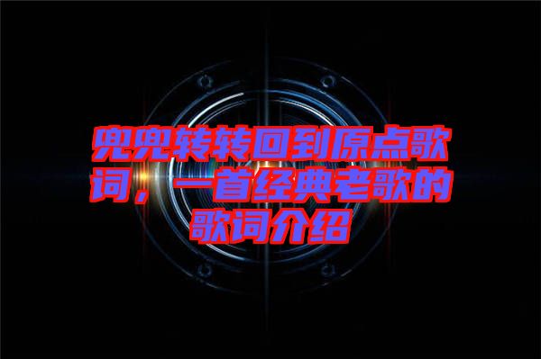 兜兜轉(zhuǎn)轉(zhuǎn)回到原點(diǎn)歌詞，一首經(jīng)典老歌的歌詞介紹