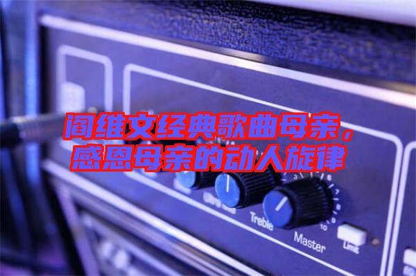 閻維文經(jīng)典歌曲母親，感恩母親的動(dòng)人旋律