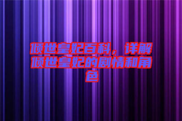 傾世皇妃百科，詳解傾世皇妃的劇情和角色