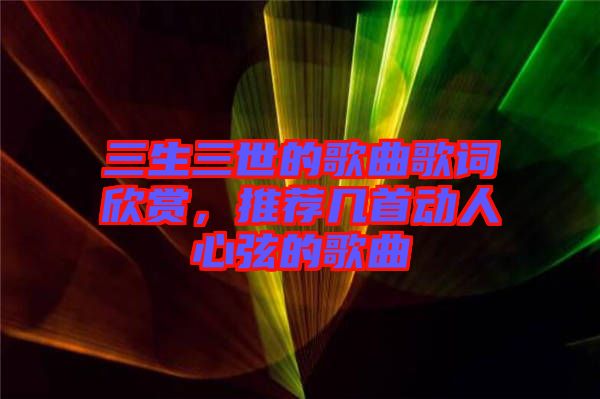 三生三世的歌曲歌詞欣賞，推薦幾首動人心弦的歌曲