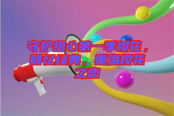 守護甜心第一季櫻花，回憶經典，重溫櫻花之戀