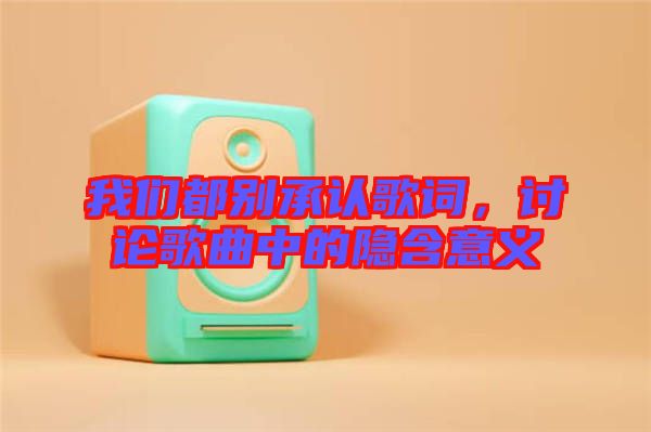 我們都別承認歌詞，討論歌曲中的隱含意義