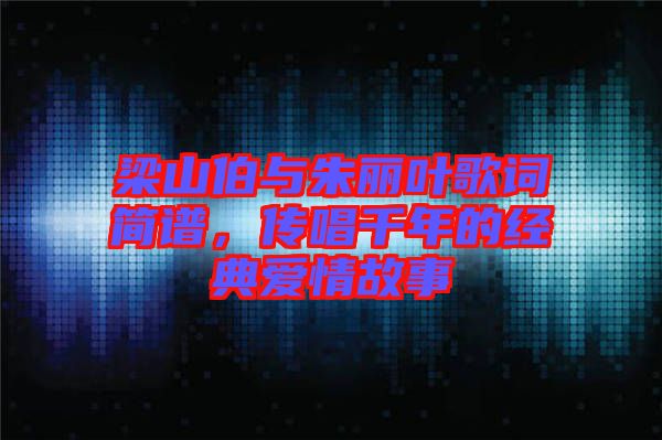 梁山伯與朱麗葉歌詞簡(jiǎn)譜，傳唱千年的經(jīng)典愛(ài)情故事