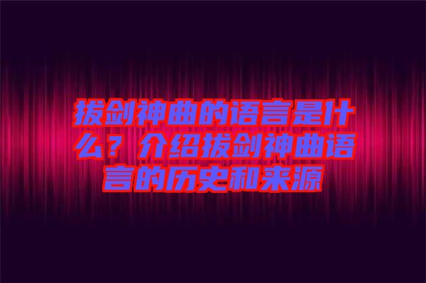 拔劍神曲的語言是什么？介紹拔劍神曲語言的歷史和來源