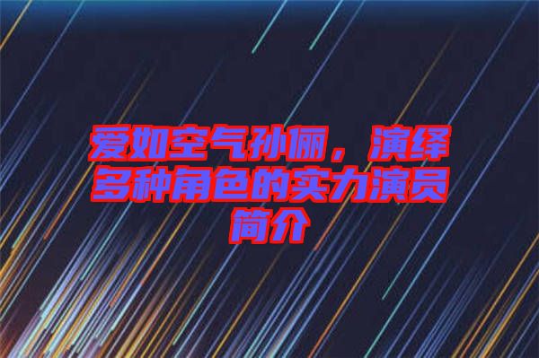 愛(ài)如空氣孫儷，演繹多種角色的實(shí)力演員簡(jiǎn)介
