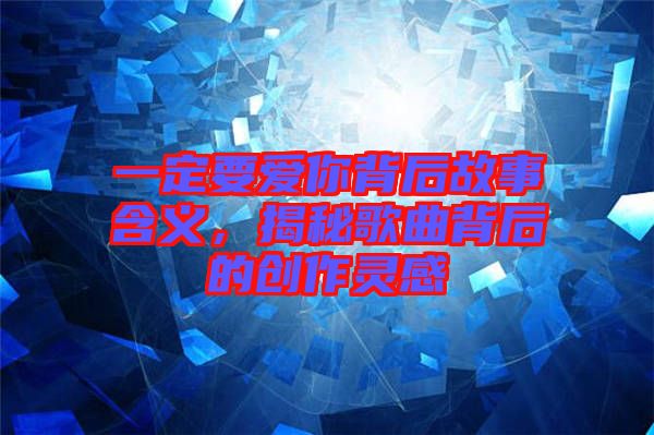 一定要愛你背后故事含義，揭秘歌曲背后的創(chuàng)作靈感