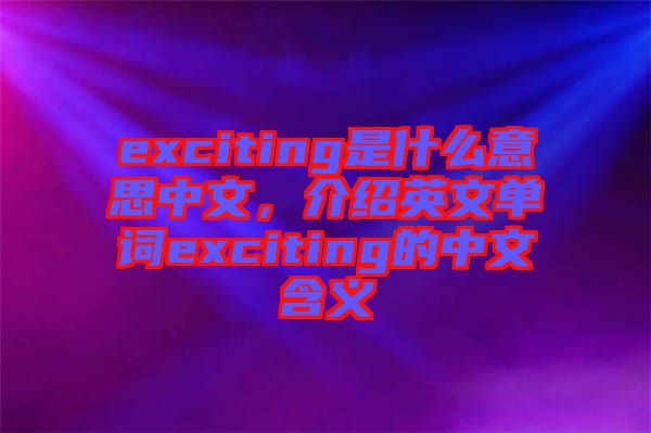 exciting是什么意思中文，介紹英文單詞exciting的中文含義