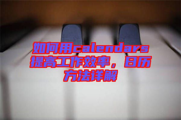 如何用calendars提高工作效率，日歷方法詳解