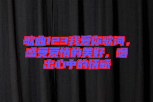 歌曲123我愛(ài)你歌詞，感受愛(ài)情的美好，唱出心中的情感