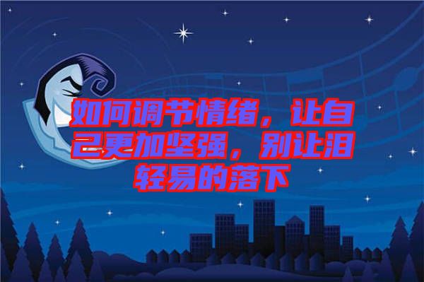 如何調(diào)節(jié)情緒，讓自己更加堅(jiān)強(qiáng)，別讓淚輕易的落下