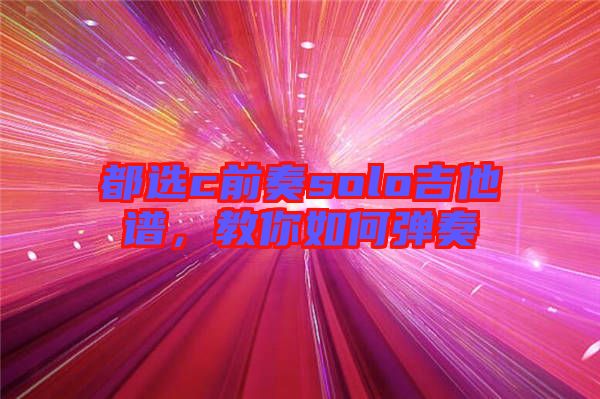都選c前奏solo吉他譜，教你如何彈奏