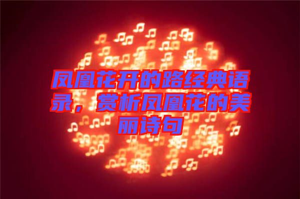 鳳凰花開的路經(jīng)典語錄，賞析鳳凰花的美麗詩句