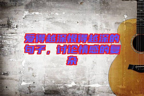 愛得越深恨得越深的句子，討論情感的復(fù)雜