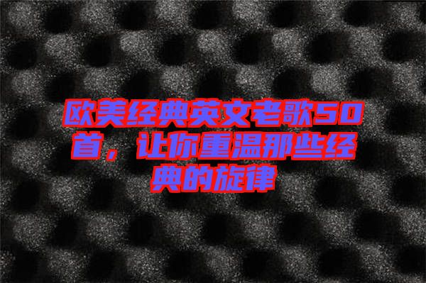 歐美經(jīng)典英文老歌50首，讓你重溫那些經(jīng)典的旋律