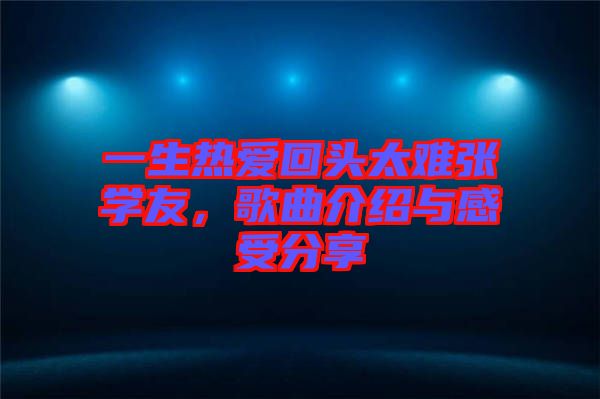 一生熱愛回頭太難張學(xué)友，歌曲介紹與感受分享