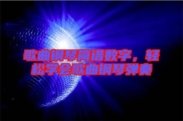 歌曲鋼琴簡譜數字，輕松學會歌曲鋼琴彈奏