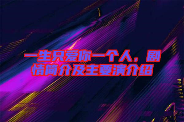 一生只愛你一個人，劇情簡介及主要演介紹