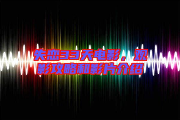 失戀33天電影，觀影攻略和影片介紹