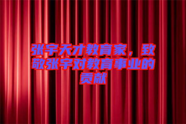 張宇天才教育家，致敬張宇對教育事業(yè)的貢獻(xiàn)