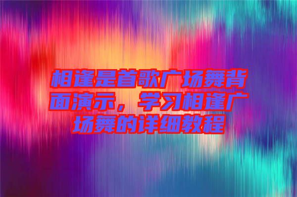 相逢是首歌廣場舞背面演示，學(xué)習(xí)相逢廣場舞的詳細(xì)教程