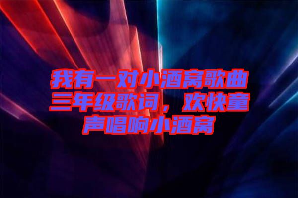 我有一對小酒窩歌曲三年級歌詞，歡快童聲唱響小酒窩