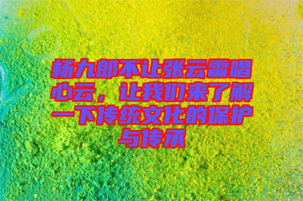 楊九郎不讓張云雷唱心云，讓我們來了解一下傳統(tǒng)文化的保護與傳承