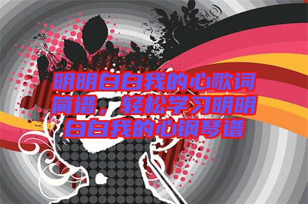 明明白白我的心歌詞簡譜，輕松學習明明白白我的心鋼琴譜