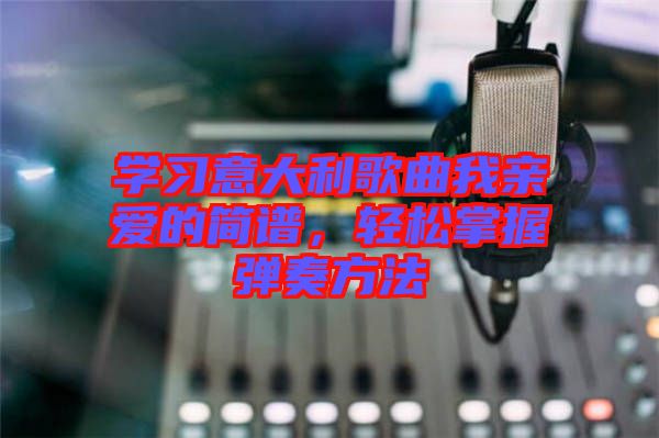 學(xué)習(xí)意大利歌曲我親愛的簡譜，輕松掌握彈奏方法