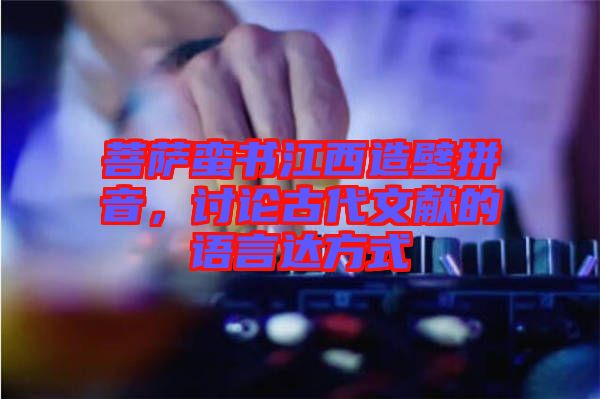 菩薩蠻書江西造壁拼音，討論古代文獻的語言達方式