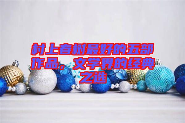村上春樹(shù)最好的五部作品，文學(xué)界的經(jīng)典之選