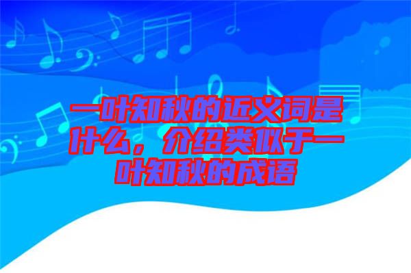 一葉知秋的近義詞是什么，介紹類似于一葉知秋的成語