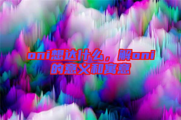 oni想達什么，解oni的意義和寓意