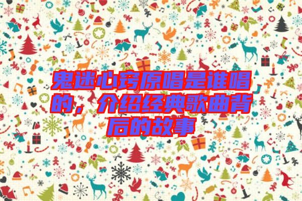 鬼迷心竅原唱是誰唱的，介紹經(jīng)典歌曲背后的故事