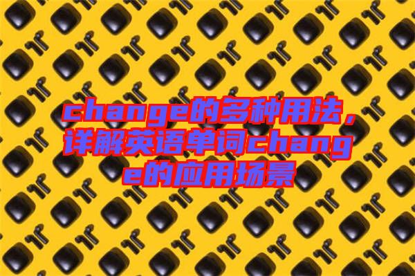 change的多種用法，詳解英語(yǔ)單詞change的應(yīng)用場(chǎng)景