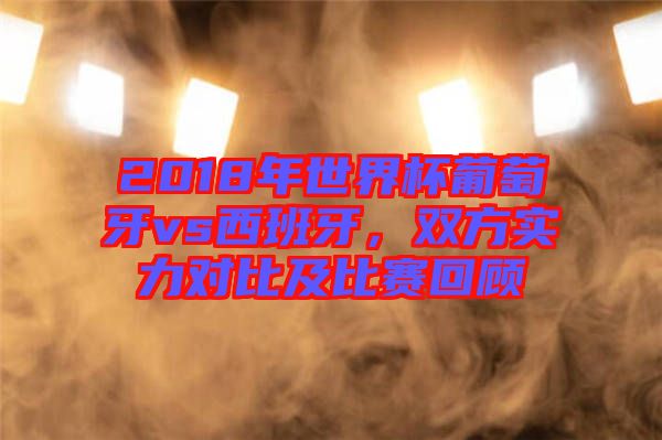 2018年世界杯葡萄牙vs西班牙，雙方實力對比及比賽回顧