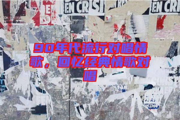 90年代流行對(duì)唱情歌，回憶經(jīng)典情歌對(duì)唱