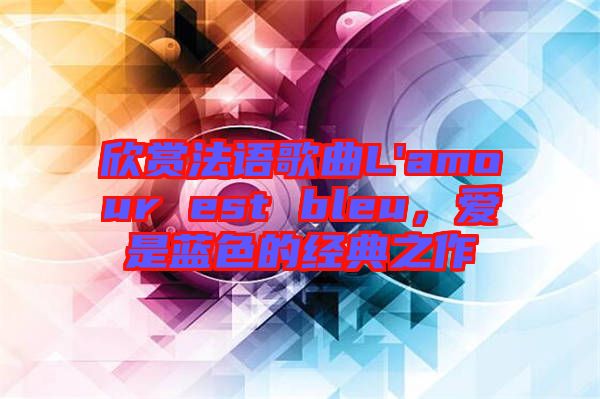 欣賞法語歌曲L'amour est bleu，愛是藍(lán)色的經(jīng)典之作