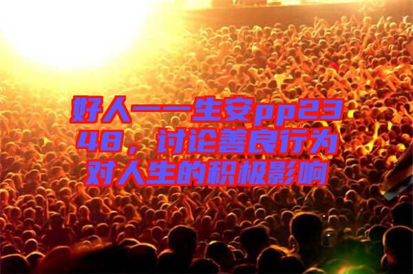 好人一一生安pp2348，討論善良行為對人生的積極影響