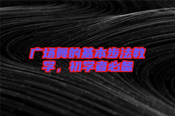 廣場舞的基本步法教學(xué)，初學(xué)者必備